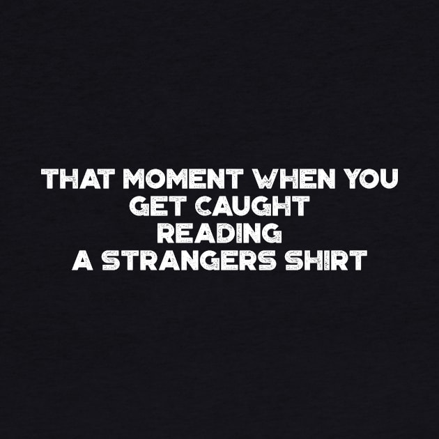 That Moment When You Get Caught Reading A Strangers Shirt Funny Vintage Retro (White) by truffela